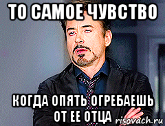 то самое чувство когда опять огребаешь от ее отца