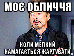 моє обличчя коли мелкий намагається жартувати