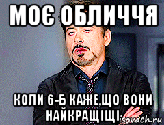 моє обличчя коли 6-б каже,що вони найкращіщі