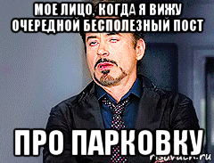 мое лицо, когда я вижу очередной бесполезный пост про парковку