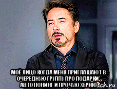  моё лицо когда меня приглашают в очередную группу про подарки, автотюнинг и прочую херню
