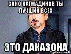 сико нагмадинов ты лучший всех это даказона