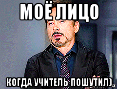 моё лицо когда учитель пошутил)