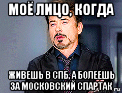 моё лицо, когда живешь в спб, а болеешь за московский спартак