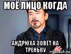моё лицо когда андрюха зовёт на треньку