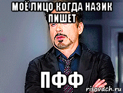 моё лицо когда назик пишет пфф