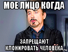 мое лицо когда запрещают клонировать человека