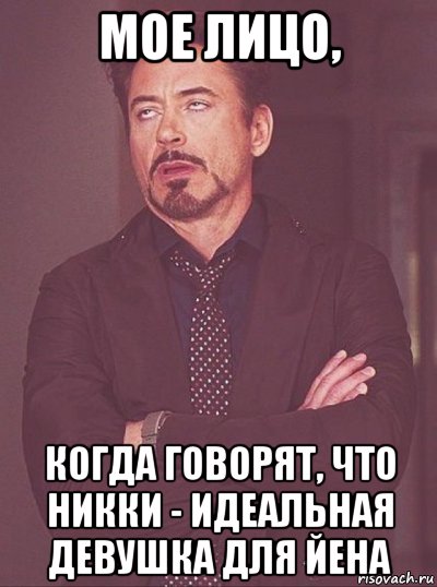 мое лицо, когда говорят, что никки - идеальная девушка для йена