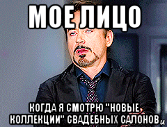 мое лицо когда я смотрю "новые коллекции" свадебных салонов
