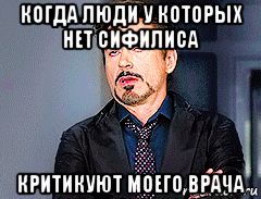 когда люди у которых нет сифилиса критикуют моего врача