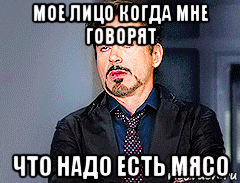 мое лицо когда мне говорят что надо есть мясо