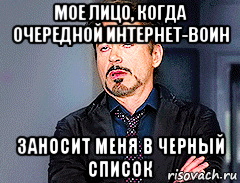 мое лицо, когда очередной интернет-воин заносит меня в черный список