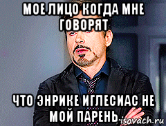 мое лицо когда мне говорят что энрике иглесиас не мой парень