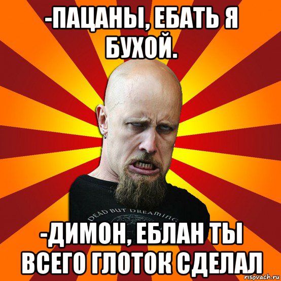 -пацаны, ебать я бухой. -димон, еблан ты всего глоток сделал, Мем Мое лицо когда