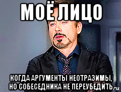 моё лицо когда аргументы неотразимы, но собеседника не переубедить