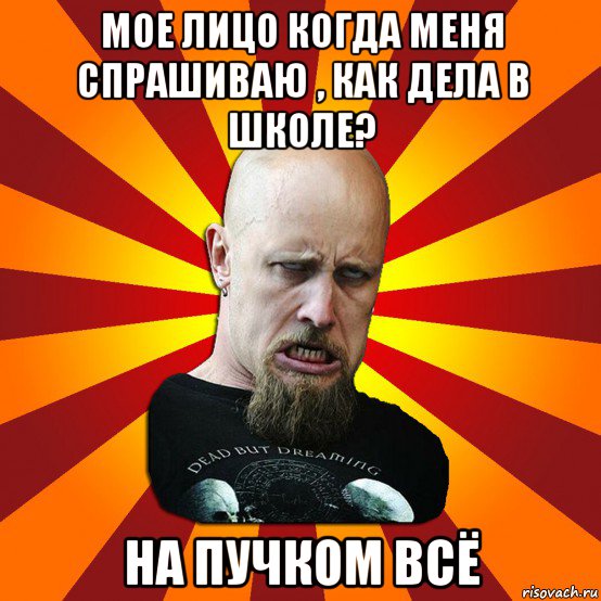 мое лицо когда меня спрашиваю , как дела в школе? на пучком всё, Мем Мое лицо когда