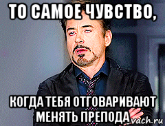 то самое чувство, когда тебя отговаривают менять препода