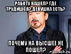 работу нашел? где трудишся? девушка есть? почему на высшее не пошел?