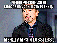 "человеческое ухо не способно услышать разницу между mp3 и lossless"