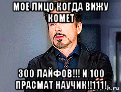 мое лицо когда вижу комет 300 лайфов!!! и 100 прасмат научик!!111!