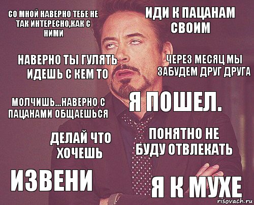 Со мной наверно тебе не так интересно,как с ними Иди к пацанам своим Молчишь...наверно с пацанами общаешься Извени Понятно не буду отвлекать Я пошел. Делай что хочешь Я к мухе Наверно ты гулять идешь с кем то Через месяц мы забудем друг друга, Комикс мое лицо