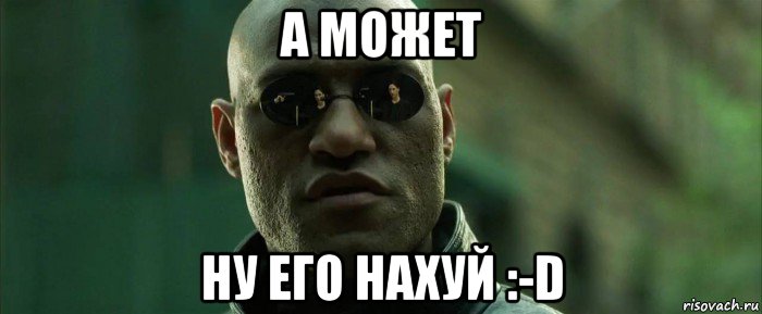 а может ну его нахуй :-d