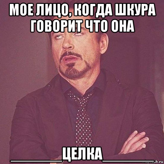 мое лицо, когда шкура говорит что она ______целка______