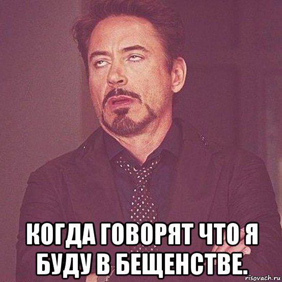  когда говорят что я буду в бещенстве.