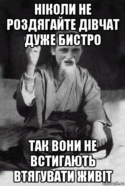 ніколи не роздягайте дівчат дуже бистро так вони не встигають втягувати живіт, Мем Мудрий паца