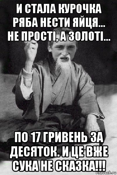 и стала курочка ряба нести яйця... не прості, а золоті... по 17 гривень за десяток. и це вже сука не сказка!!!, Мем Мудрий паца