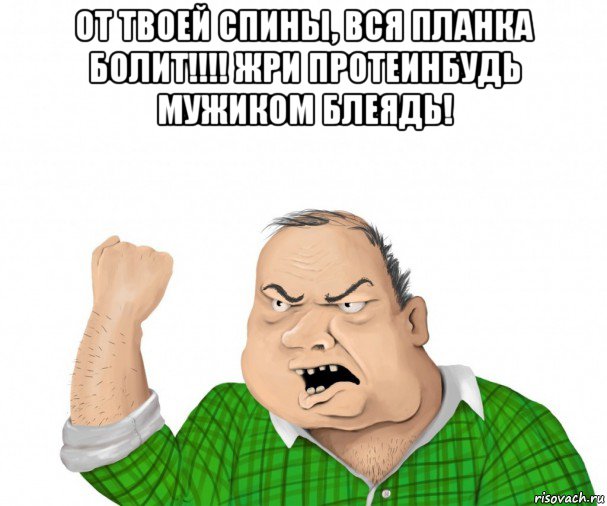 от твоей спины, вся планка болит!!!! жри протеинбудь мужиком блеядь! , Мем мужик