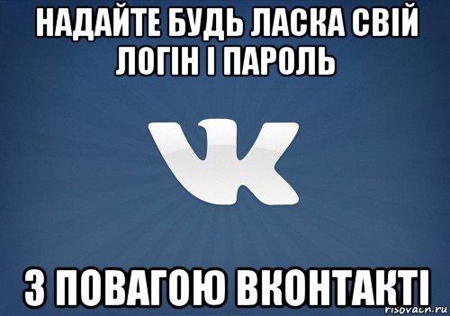 надайте будь ласка свій логін і пароль з повагою вконтакті