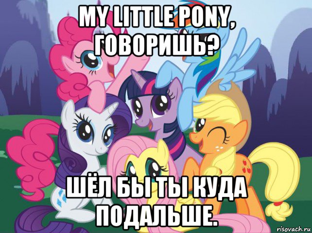 my little pony, говоришь? шёл бы ты куда подальше., Мем My little pony