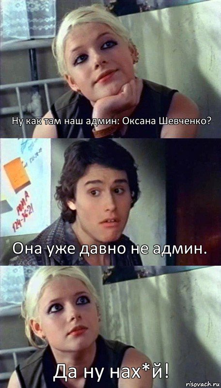 Ну как там наш админ: Оксана Шевченко? Она уже давно не админ. Да ну нах*й!