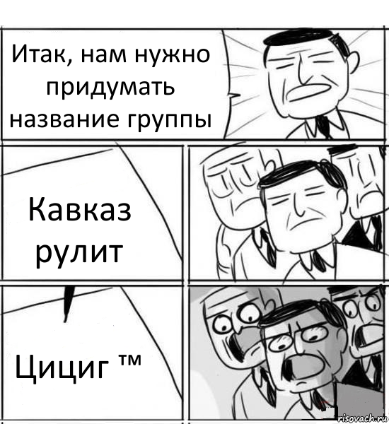 Итак, нам нужно придумать название группы Кавказ рулит Цициг ™, Комикс нам нужна новая идея