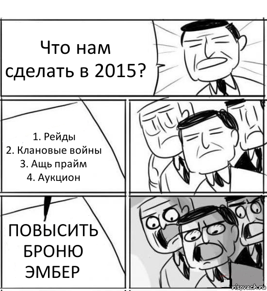 Что нам сделать в 2015? 1. Рейды
2. Клановые войны
3. Ащь прайм
4. Аукцион ПОВЫСИТЬ
БРОНЮ
ЭМБЕР, Комикс нам нужна новая идея