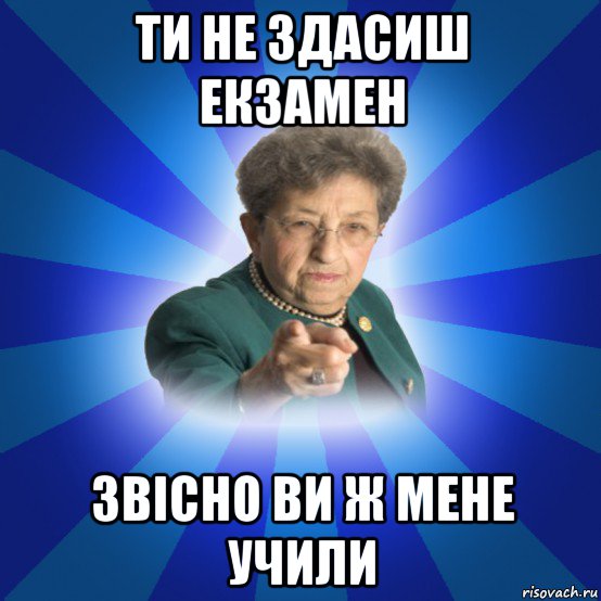 ти не здасиш екзамен звісно ви ж мене учили, Мем Наталья Ивановна