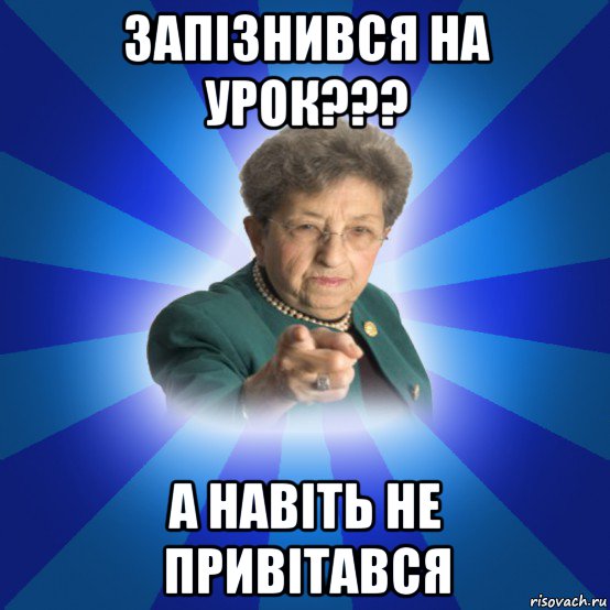 запізнився на урок??? а навіть не привітався, Мем Наталья Ивановна