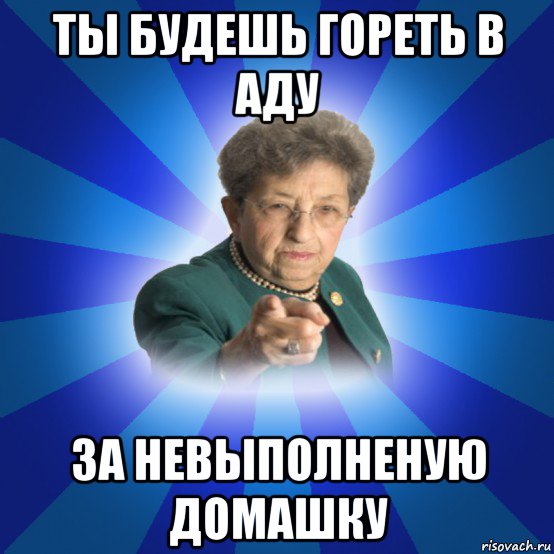 ты будешь гореть в аду за невыполненую домашку, Мем Наталья Ивановна