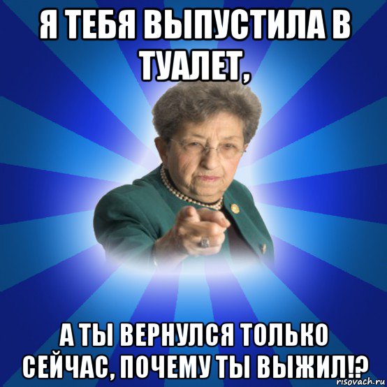 я тебя выпустила в туалет, а ты вернулся только сейчас, почему ты выжил!?, Мем Наталья Ивановна