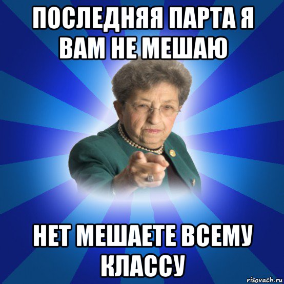 последняя парта я вам не мешаю нет мешаете всему классу, Мем Наталья Ивановна