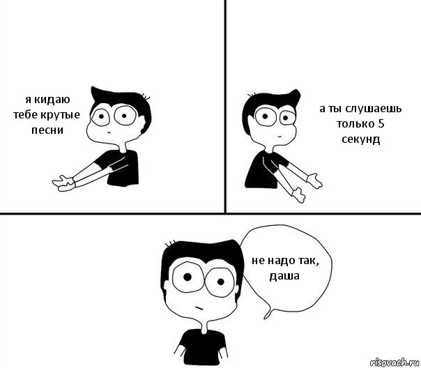 я кидаю тебе крутые песни а ты слушаешь только 5 секунд не надо так, даша, Комикс Не надо так (парень)