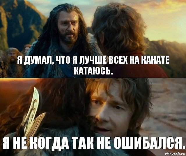 Я думал, что я лучше всех на канате катаюсь. Я не когда так не ошибался.