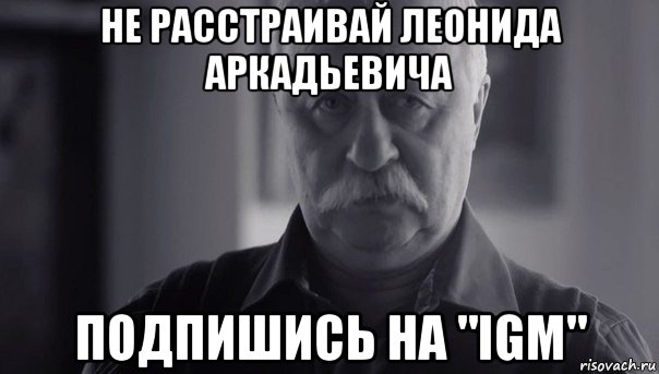 не расстраивай леонида аркадьевича подпишись на "igm", Мем Не огорчай Леонида Аркадьевича