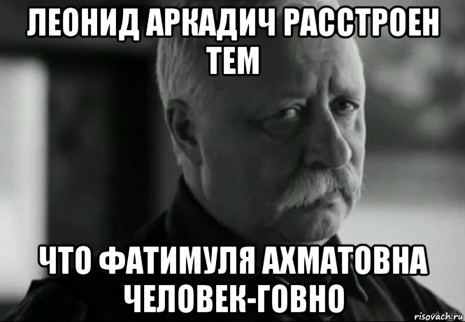 леонид аркадич расстроен тем что фатимуля ахматовна человек-говно, Мем Не расстраивай Леонида Аркадьевича