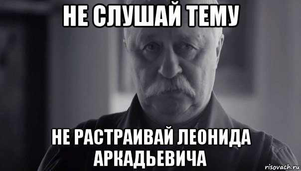 не слушай тему не растраивай леонида аркадьевича, Мем Не огорчай Леонида Аркадьевича