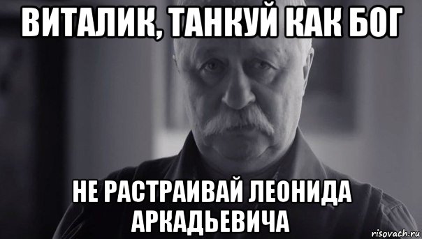 виталик, танкуй как бог не растраивай леонида аркадьевича, Мем Не огорчай Леонида Аркадьевича