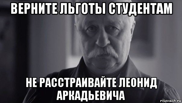 верните льготы студентам не расстраивайте леонид аркадьевича, Мем Не огорчай Леонида Аркадьевича