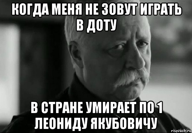 когда меня не зовут играть в доту в стране умирает по 1 леониду якубовичу, Мем Не расстраивай Леонида Аркадьевича