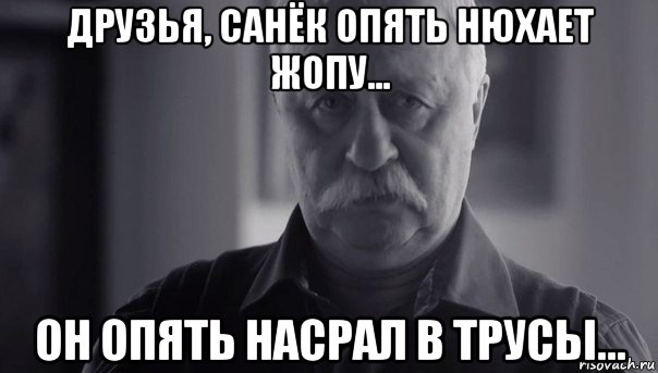 друзья, санёк опять нюхает жопу... он опять насрал в трусы..., Мем Не огорчай Леонида Аркадьевича